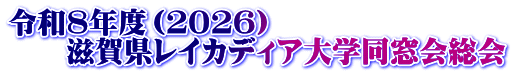 令和8年度（２０２６） 　　滋賀県レイカディア大学同窓会総会