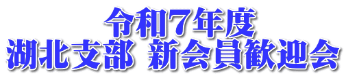 　　　令和７年度 湖北支部 新会員歓迎会