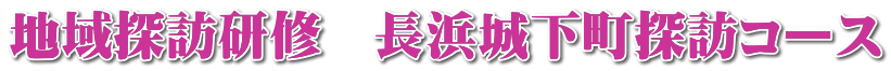 地域探訪研修　長浜城下町探訪コース
