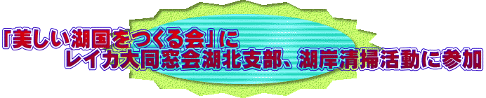 「美しい湖国をつくる会」に 　　　レイカ大同窓会湖北支部、湖岸清掃活動に参加