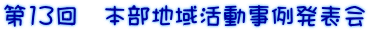第13回　本部地域活動事例発表会