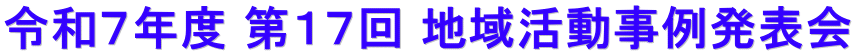 令和７年度 第１７回 地域活動事例発表会